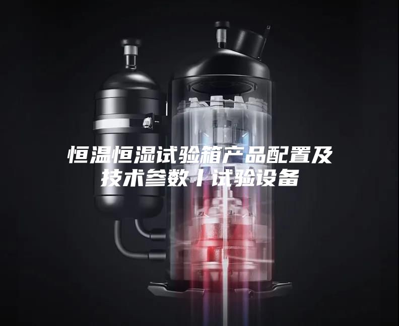 恒温恒湿试验箱产品配置及技术参数丨试验设备