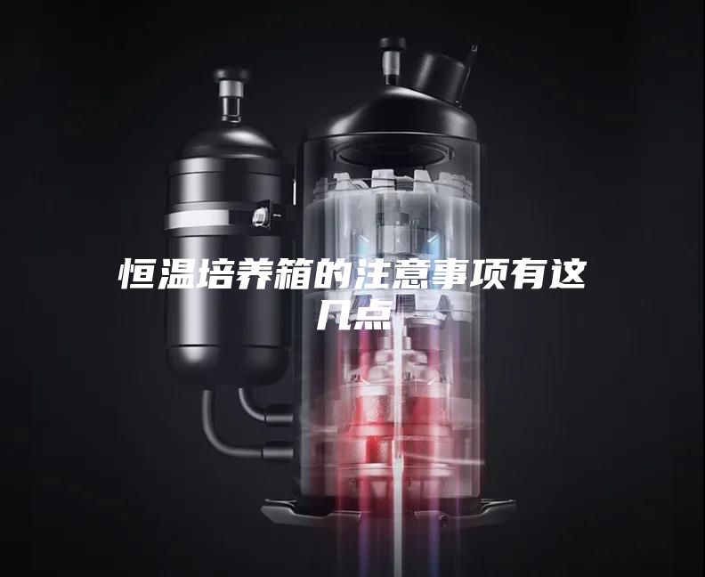 恒温培养箱的注意事项有这几点