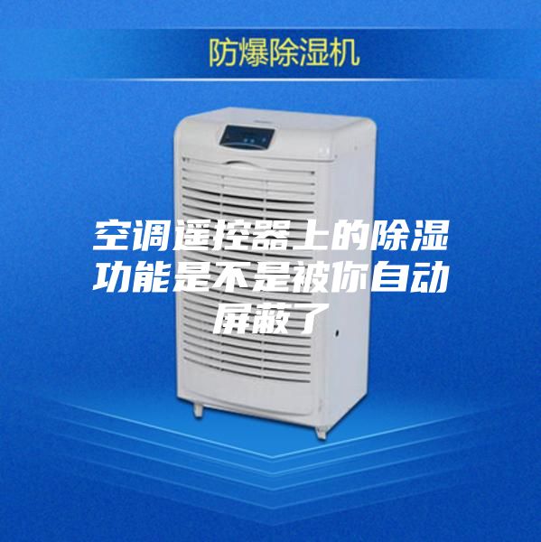 空调遥控器上的除湿功能是不是被你自动屏蔽了