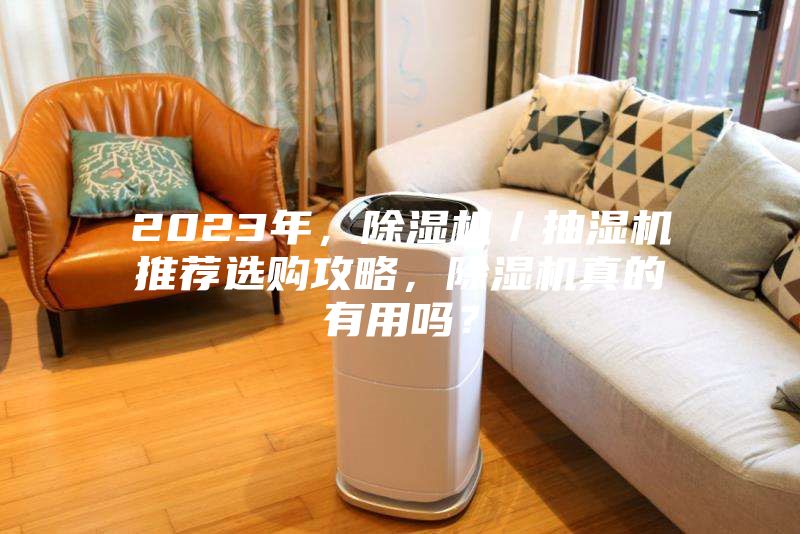 2023年，除湿机／抽湿机推荐选购攻略，除湿机真的有用吗？