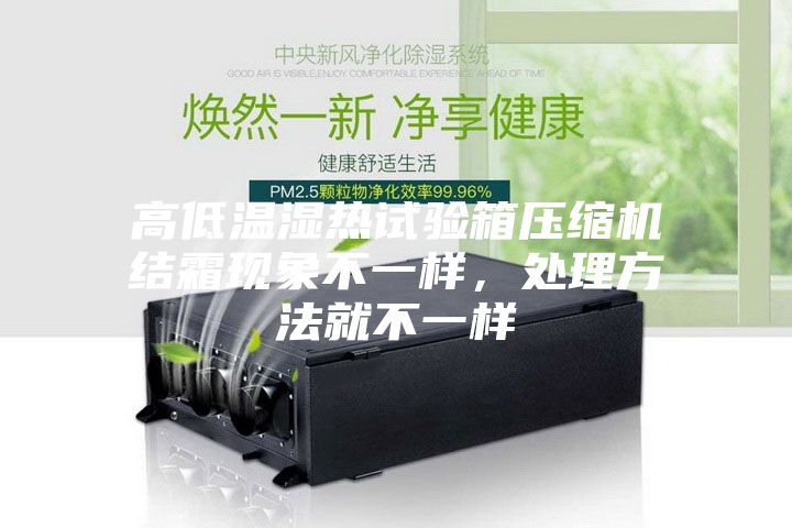 高低温湿热试验箱压缩机结霜现象不一样，处理方法就不一样