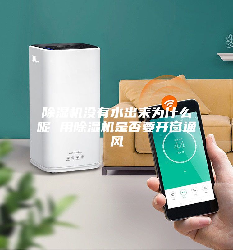 除湿机没有水出来为什么呢 用除湿机是否要开窗通风