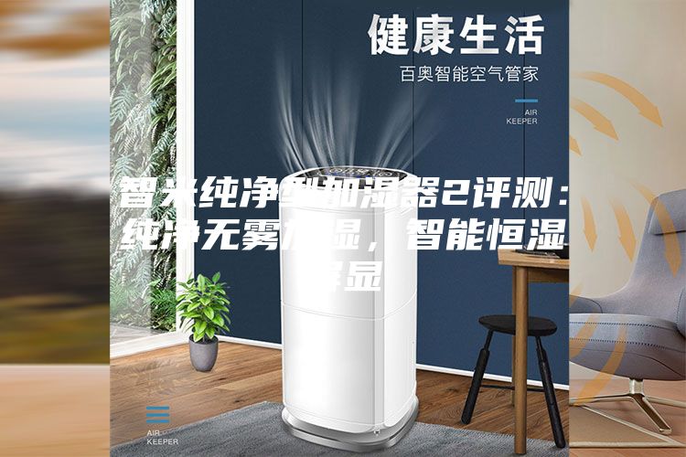 智米纯净型加湿器2评测：纯净无雾加湿，智能恒湿屏显