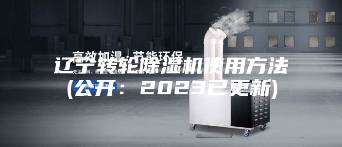 辽宁转轮除湿机使用方法(公开：2023已更新)