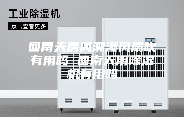 回南天房间潮湿风扇吹有用吗 回南天用除湿机有用吗