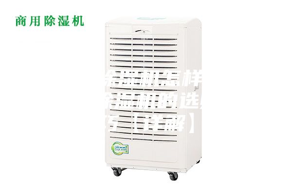 加湿除湿机怎样选 加湿除湿机的选购技巧【详解】