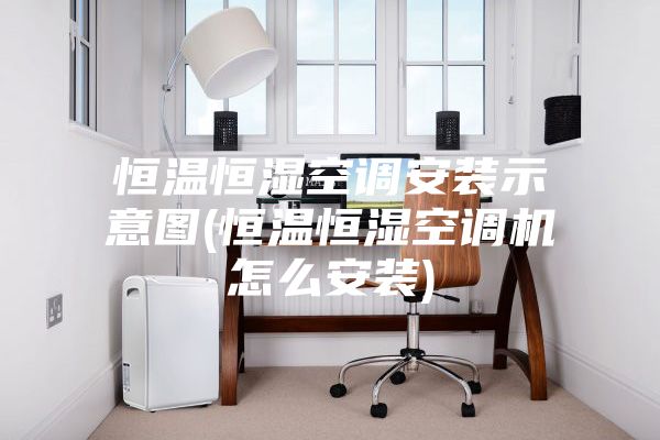 恒温恒湿空调安装示意图(恒温恒湿空调机怎么安装)