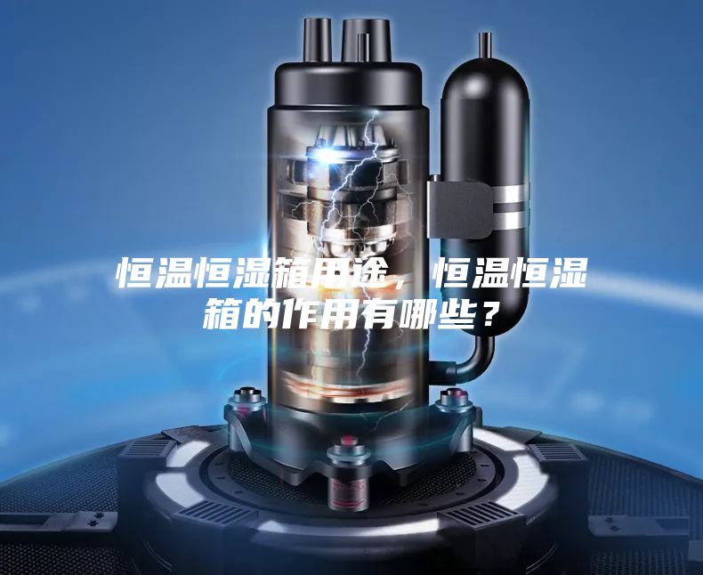 恒温恒湿箱用途，恒温恒湿箱的作用有哪些？