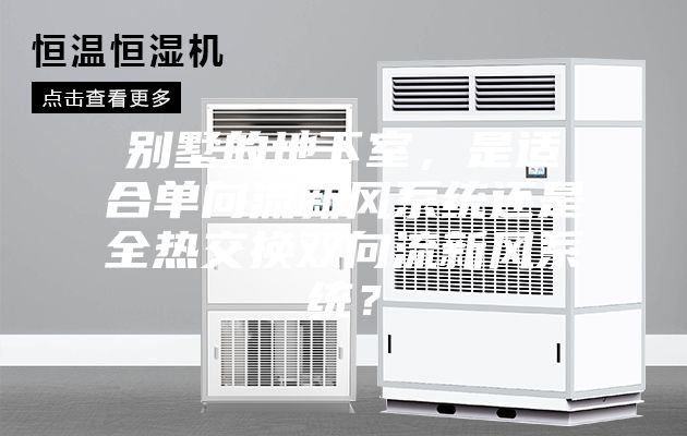 别墅的地下室，是适合单向流新风系统还是全热交换双向流新风系统？