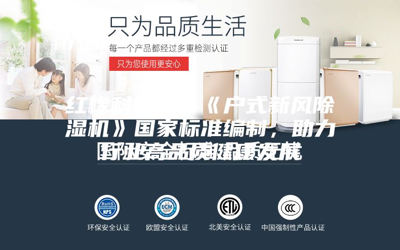 红橡科技参与《户式新风除湿机》国家标准编制，助力行业高品质健康发展