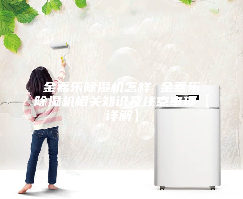 金嘉乐除湿机怎样 金嘉乐除湿机相关知识及注意事项【详解】