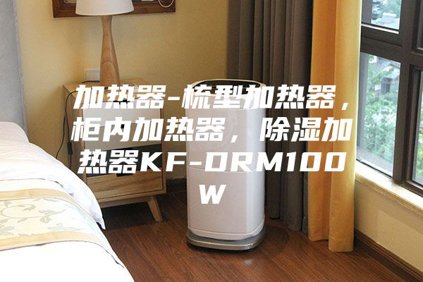 加热器-梳型加热器，柜内加热器，除湿加热器KF-DRM100W