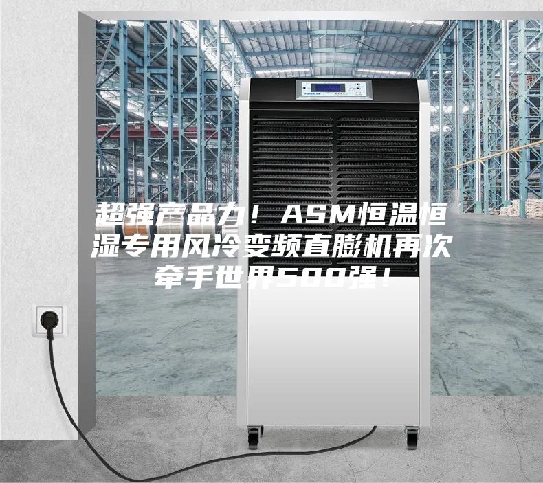 超强产品力！ASM恒温恒湿专用风冷变频直膨机再次牵手世界500强！
