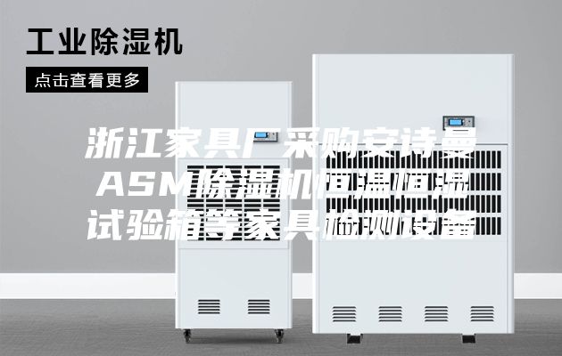 浙江家具厂采购安诗曼ASM除湿机恒温恒湿试验箱等家具检测设备
