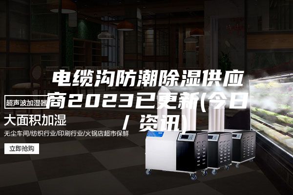 电缆沟防潮除湿供应商2023已更新(今日／资讯)