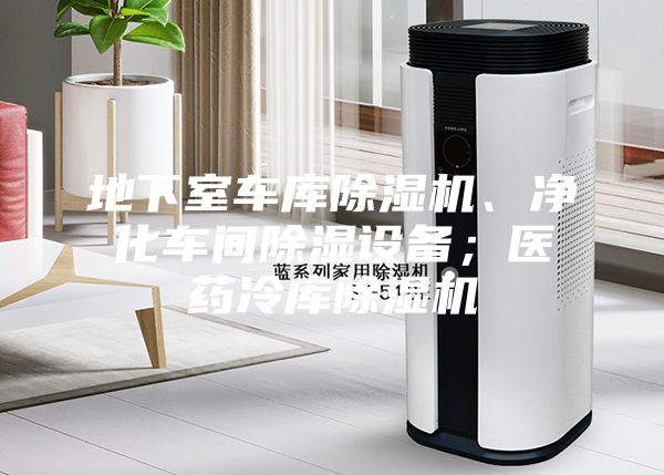 地下室车库除湿机、净化车间除湿设备；医药冷库除湿机