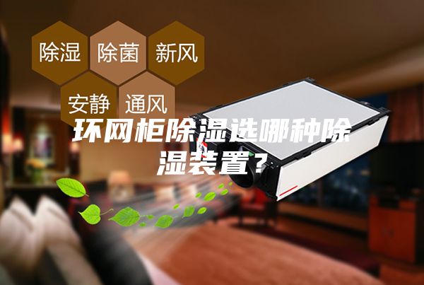 环网柜除湿选哪种除湿装置？