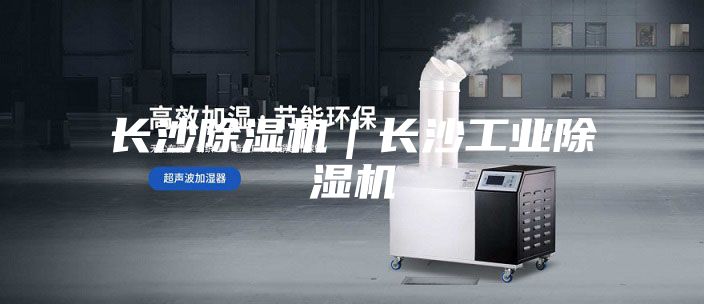 长沙除湿机｜长沙工业除湿机
