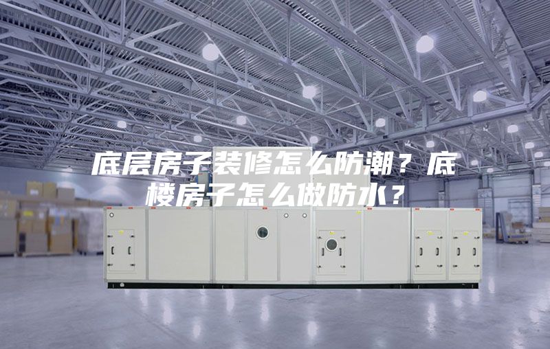 底层房子装修怎么防潮？底楼房子怎么做防水？