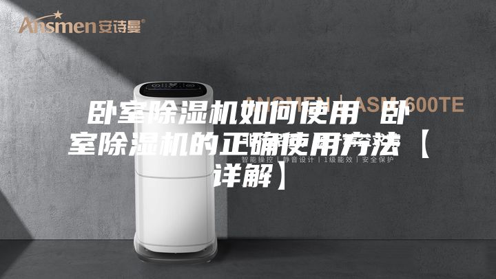卧室除湿机如何使用 卧室除湿机的正确使用方法【详解】