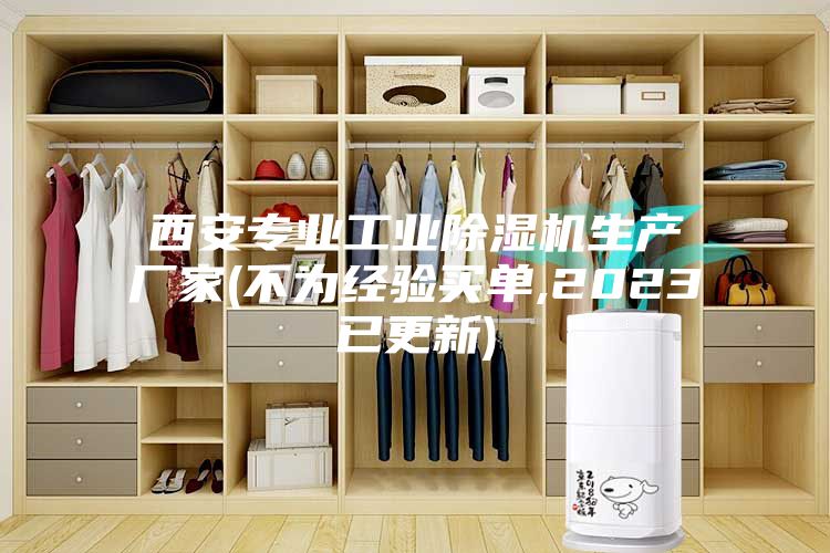 西安专业工业除湿机生产厂家(不为经验买单,2023已更新)