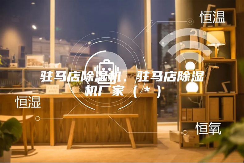 驻马店除湿机、驻马店除湿机厂家（＊）