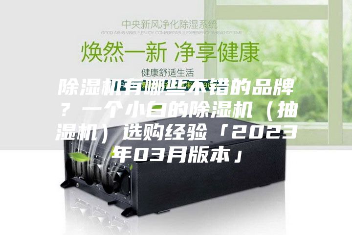 除湿机有哪些不错的品牌？一个小白的除湿机（抽湿机）选购经验「2023年03月版本」