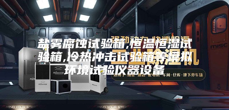 盐雾腐蚀试验箱,恒温恒湿试验箱,冷热冲击试验箱等模拟环境试验仪器设备