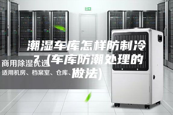 潮湿车库怎样防制冷？(车库防潮处理的做法)
