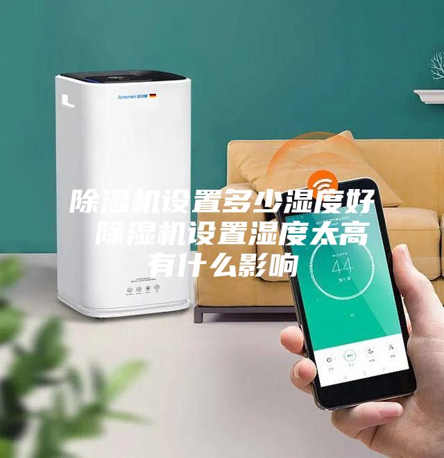 除湿机设置多少湿度好 除湿机设置湿度太高有什么影响