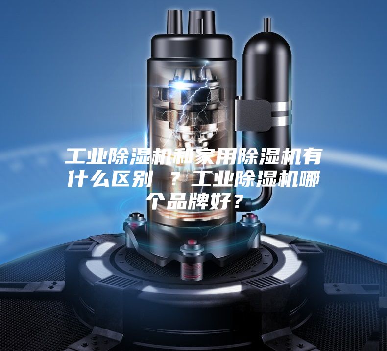 工业除湿机和家用除湿机有什么区别 ？工业除湿机哪个品牌好？