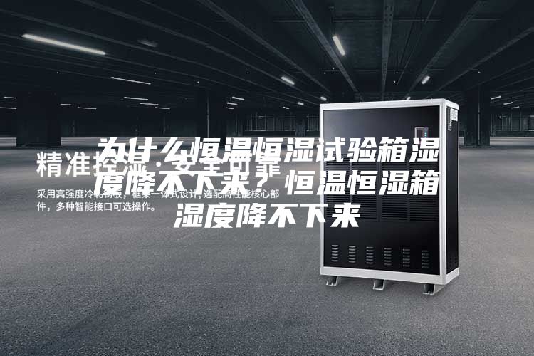 为什么恒温恒湿试验箱湿度降不下来？恒温恒湿箱湿度降不下来