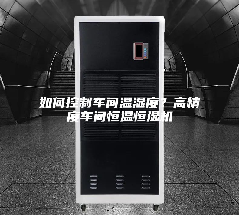 如何控制车间温湿度？高精度车间恒温恒湿机