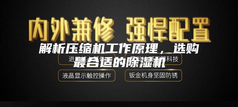 解析压缩机工作原理，选购最合适的除湿机