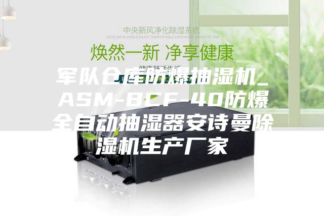 军队仓库防爆抽湿机_ASM-BCF-40防爆全自动抽湿器安诗曼除湿机生产厂家
