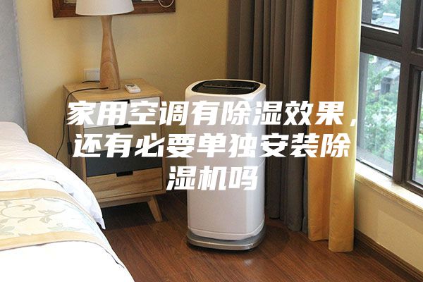 家用空调有除湿效果，还有必要单独安装除湿机吗