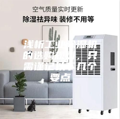 浅析工业除湿机的选购规则，只需谨记以下几个要点
