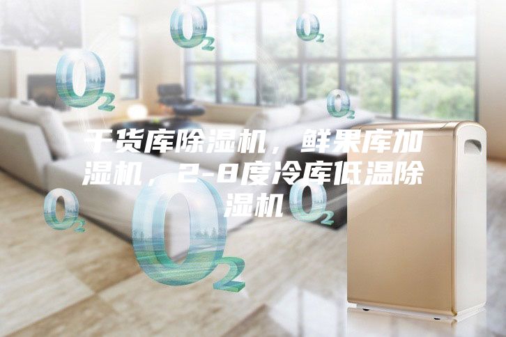 干货库除湿机，鲜果库加湿机，2-8度冷库低温除湿机