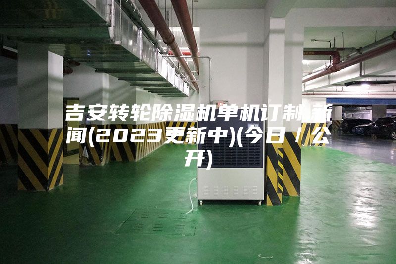 吉安转轮除湿机单机订制,新闻(2023更新中)(今日／公开)