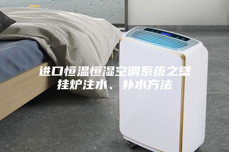 进口恒温恒湿空调系统之壁挂炉注水、补水方法