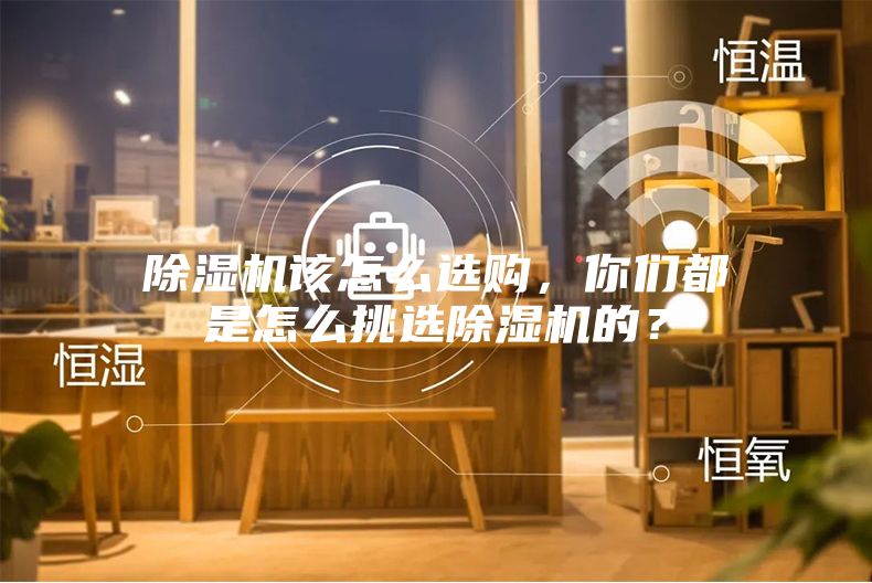 除湿机该怎么选购，你们都是怎么挑选除湿机的？