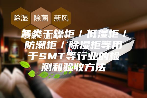 各类干燥柜／低湿柜／防潮柜／除湿柜等用于SMT等行业的检测和验收方法