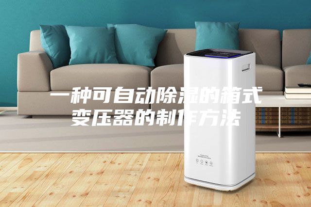 一种可自动除湿的箱式变压器的制作方法