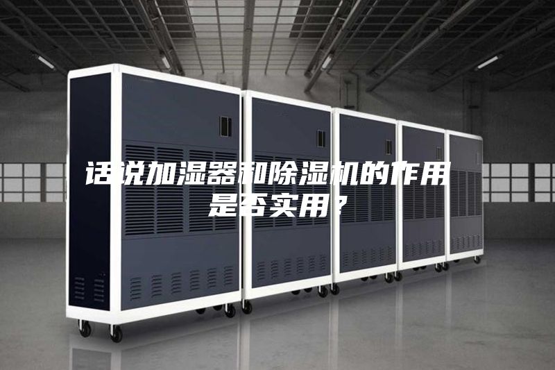 话说加湿器和除湿机的作用 是否实用？