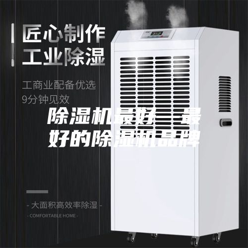 除湿机最好—最好的除湿机品牌