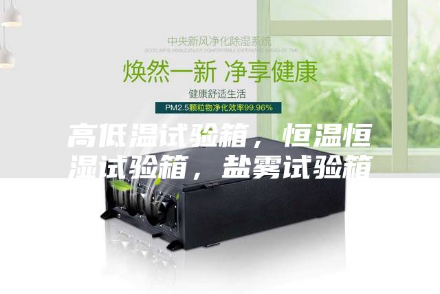 高低温试验箱，恒温恒湿试验箱，盐雾试验箱