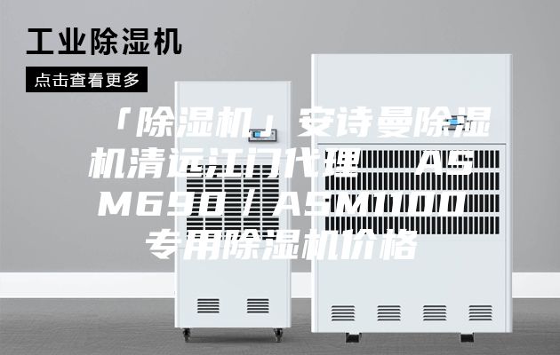 「除湿机」安诗曼除湿机清远江门代理  ASM690／ASM1100专用除湿机价格