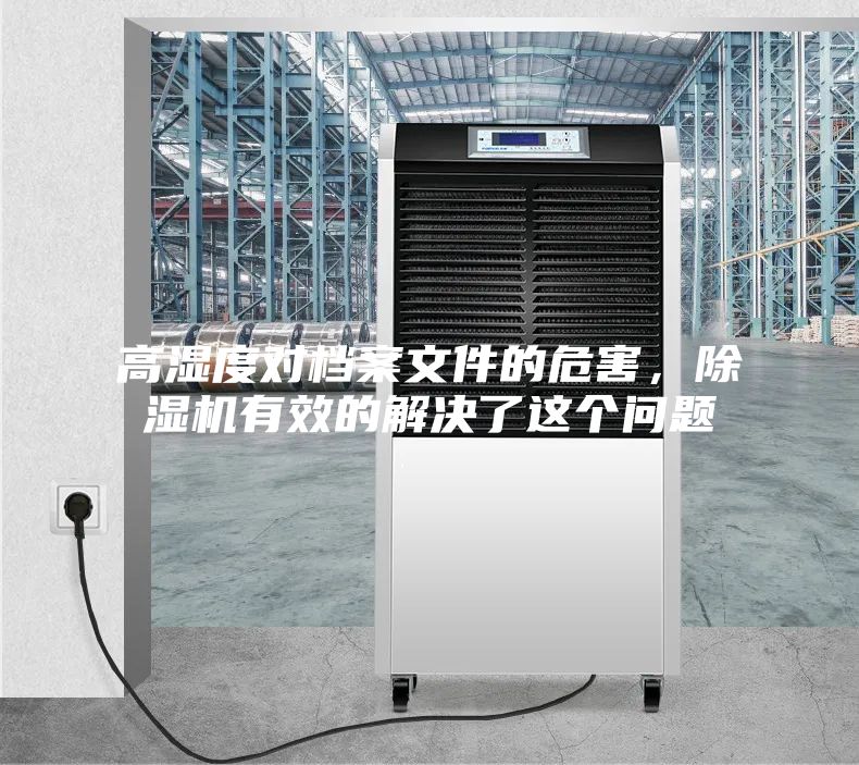 高湿度对档案文件的危害，除湿机有效的解决了这个问题