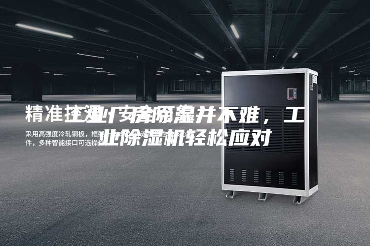 工业厂房除湿并不难，工业除湿机轻松应对