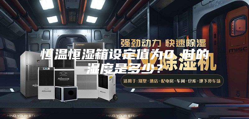 恒温恒湿箱设定值为0℃时的湿度是多少？